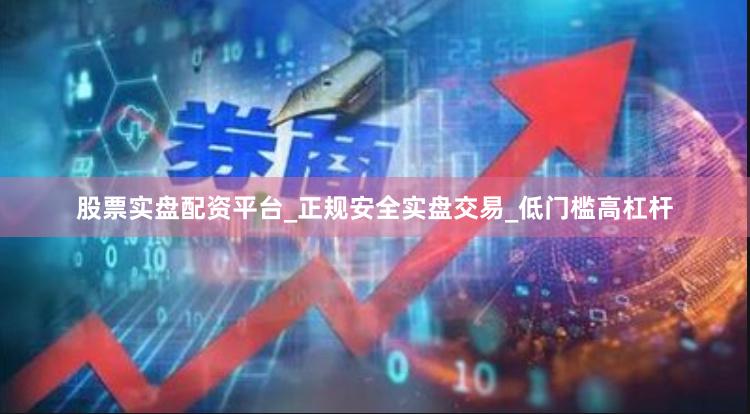 股票实盘配资平台_正规安全实盘交易_低门槛高杠杆