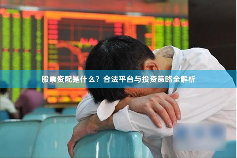 股票资配是什么？合法平台与投资策略全解析