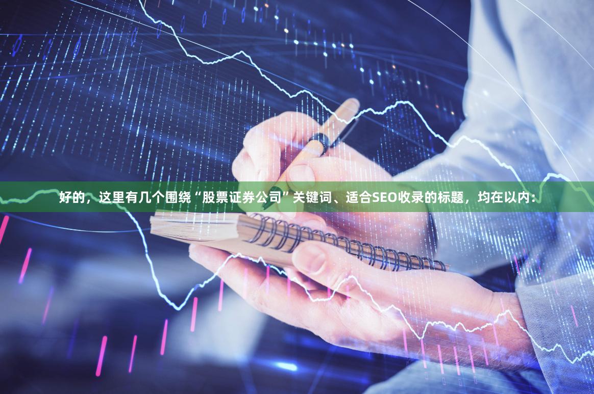 好的，这里有几个围绕“股票证券公司”关键词、适合SEO收录的标题，均在以内：