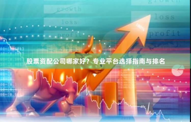 股票资配公司哪家好？专业平台选择指南与排名