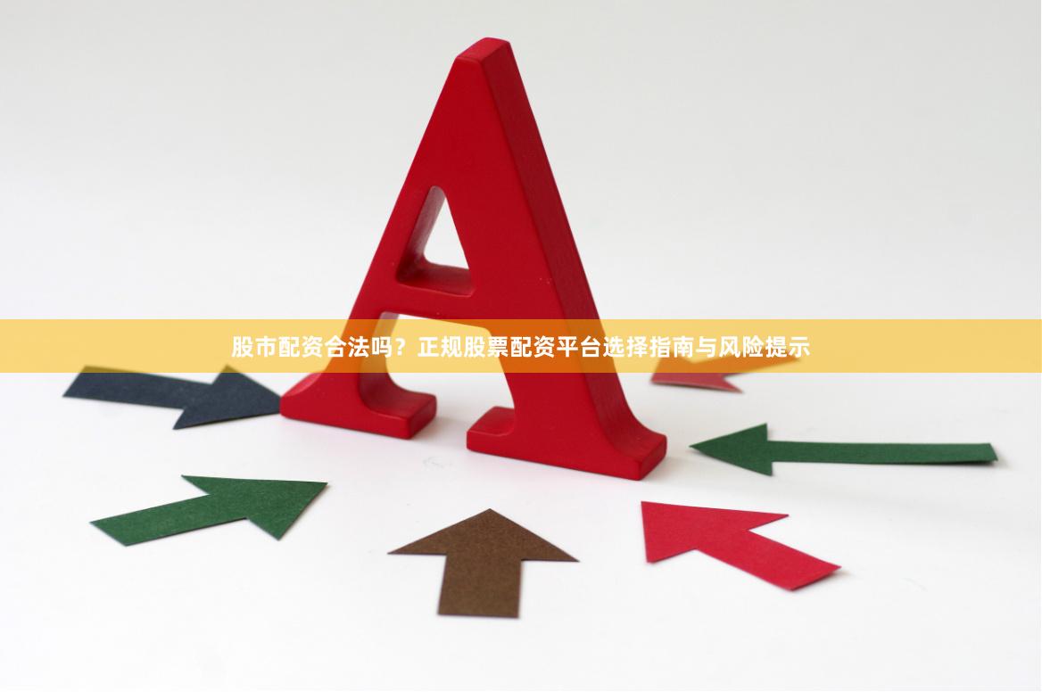 股市配资合法吗?正规股票配资平台选择指南与风险提示