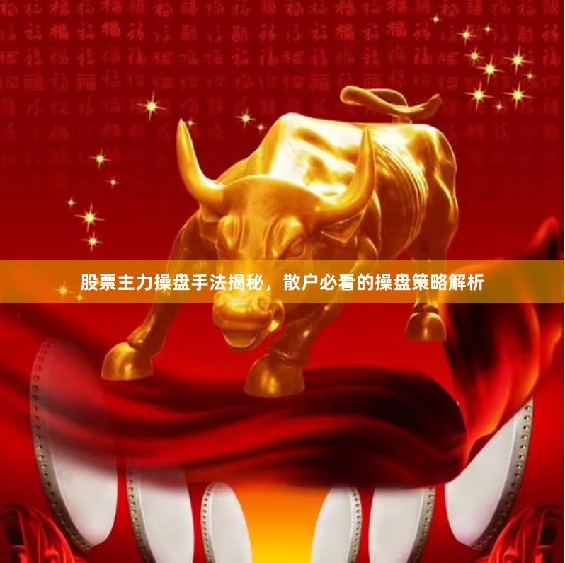 股票主力操盘手法揭秘，散户必看的操盘策略解析