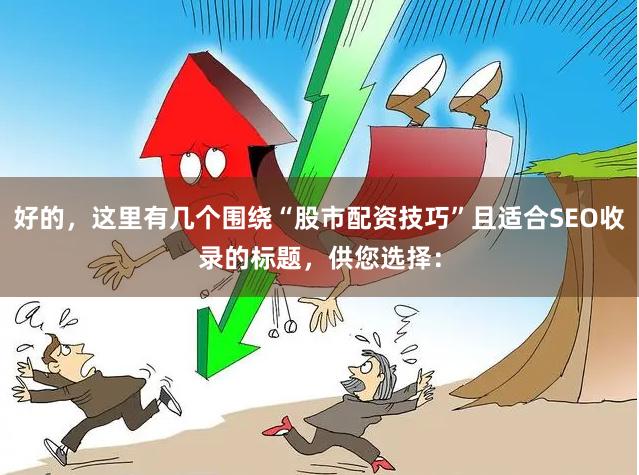 好的，这里有几个围绕“股市配资技巧”且适合SEO收录的标题，供您选择：