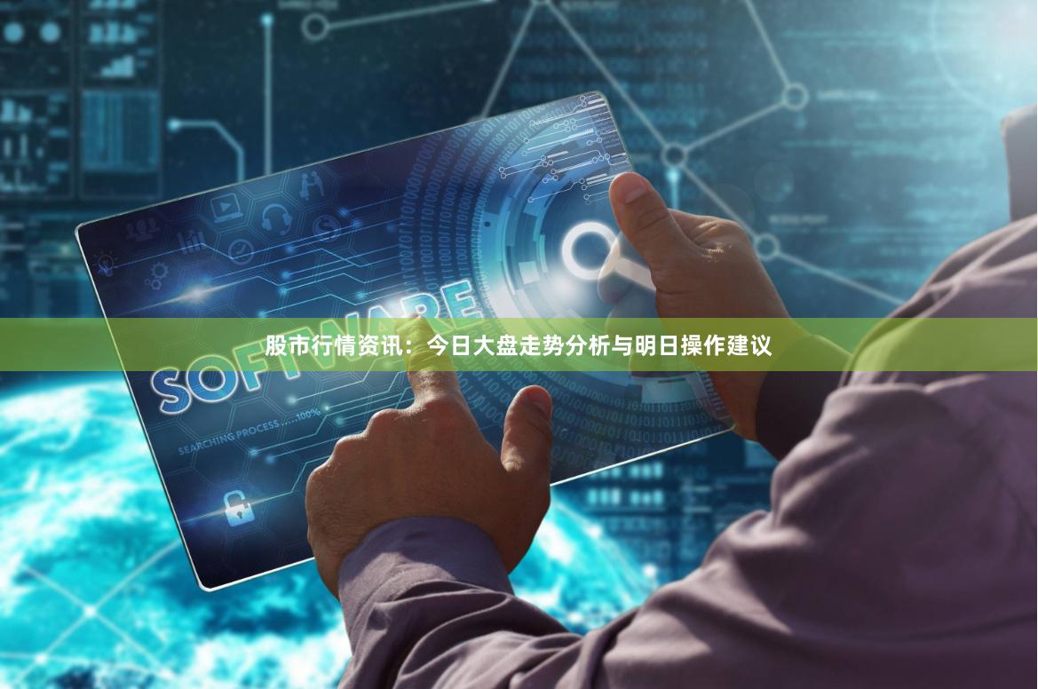 股市行情资讯：今日大盘走势分析与明日操作建议