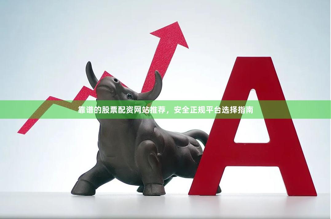 靠谱的股票配资网站推荐,安全正规平台选择指南