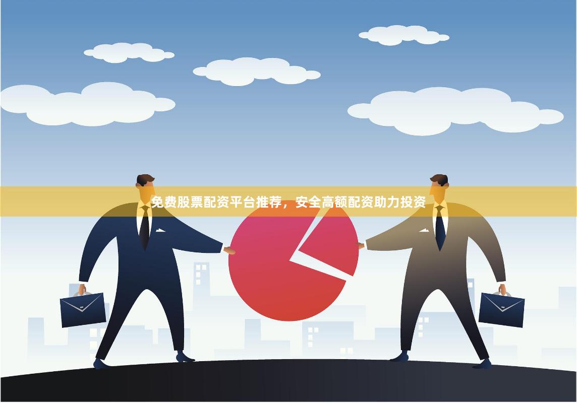 免费股票配资平台推荐，安全高额配资助力投资