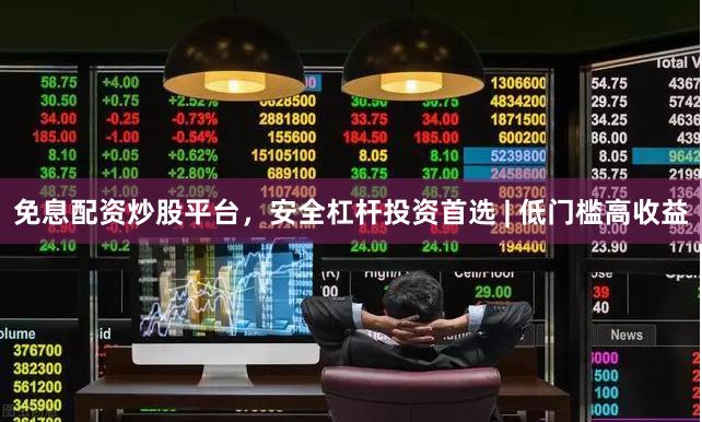 免息配资炒股平台,安全杠杆投资首选 | 低门槛高收益