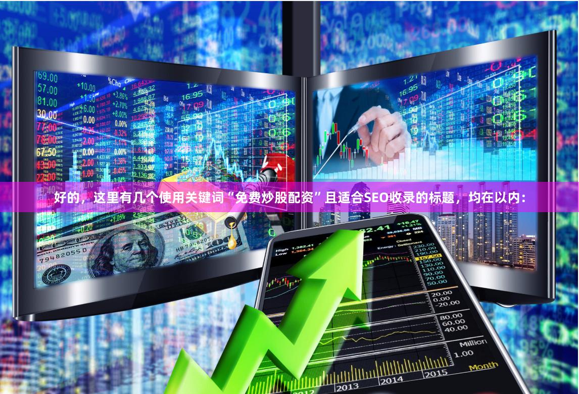 好的,这里有几个使用关键词“免费炒股配资”且适合SEO收录的标题,均在以内: