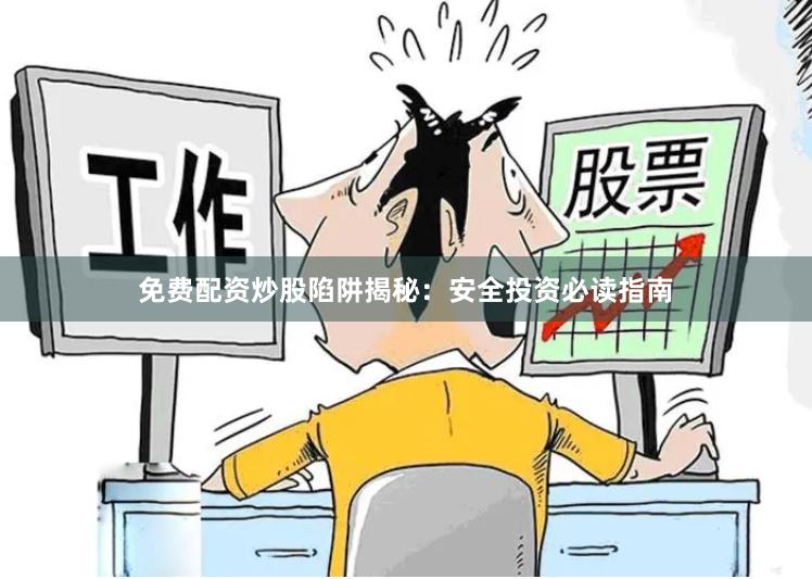免费配资炒股陷阱揭秘：安全投资必读指南