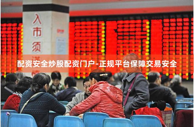 配资安全炒股配资门户-正规平台保障交易安全