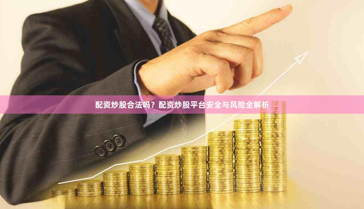 配资炒股合法吗？配资炒股平台安全与风险全解析