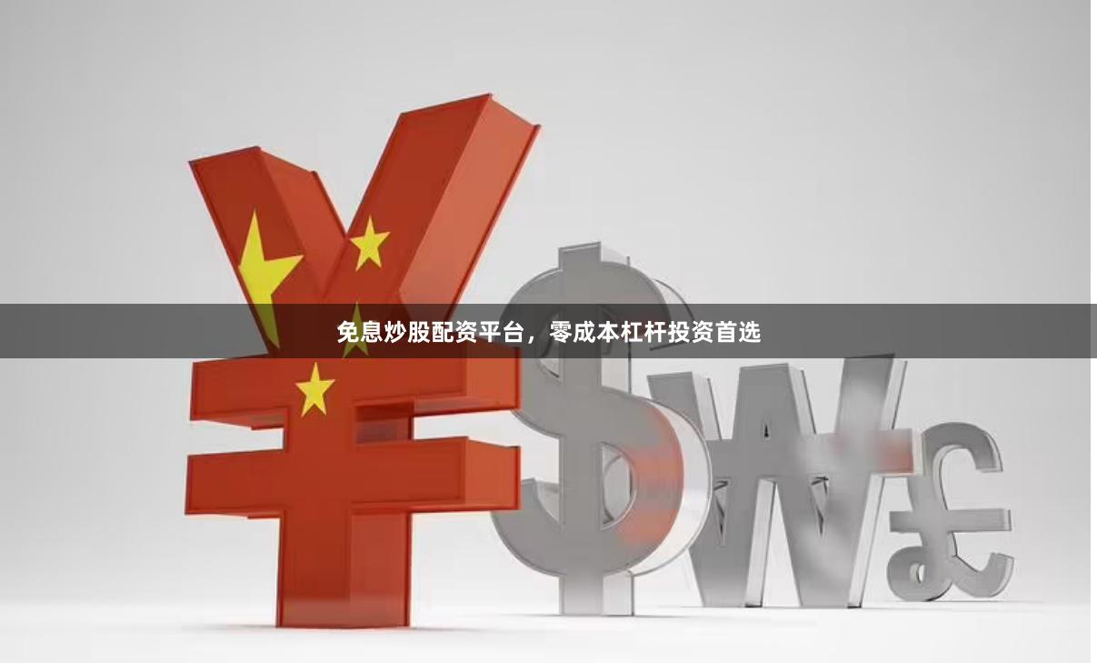 免息炒股配资平台,零成本杠杆投资首选