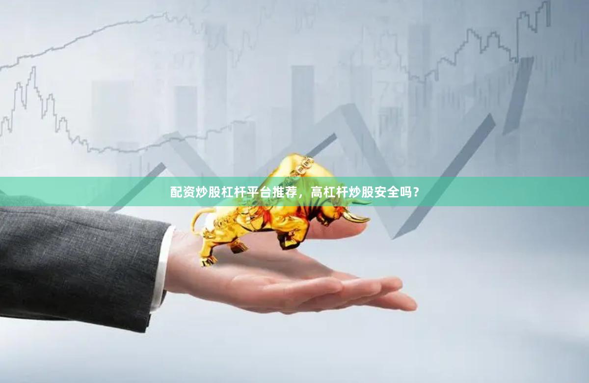 配资炒股杠杆平台推荐,高杠杆炒股安全吗?