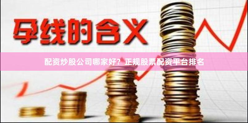 配资炒股公司哪家好?正规股票配资平台排名