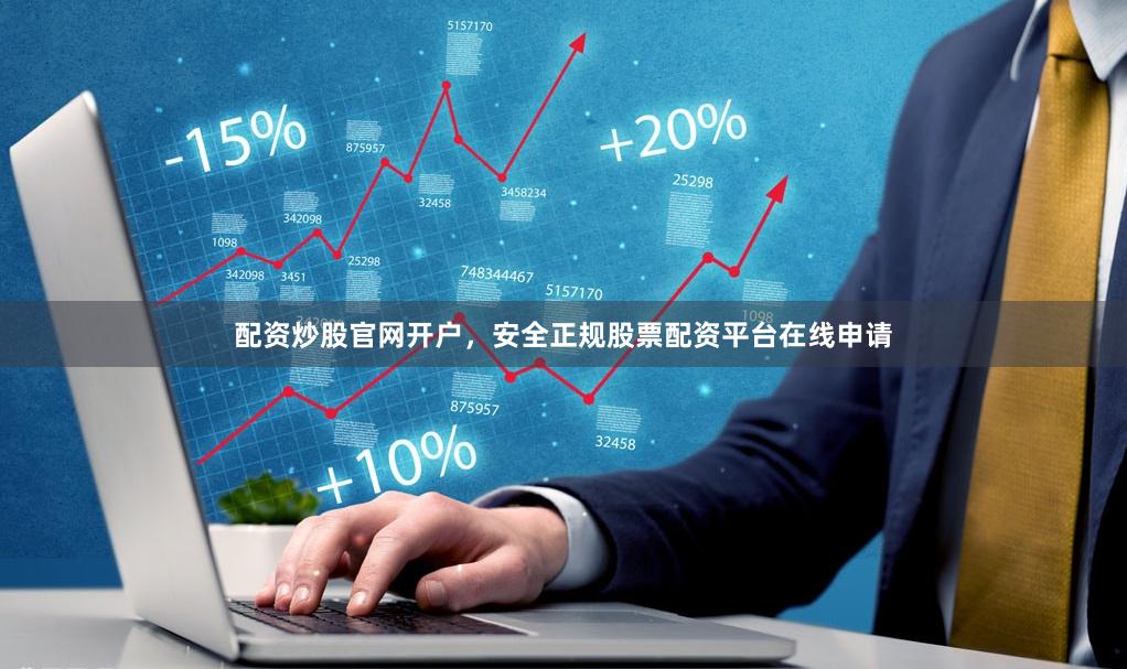 配资炒股官网开户,安全正规股票配资平台在线申请