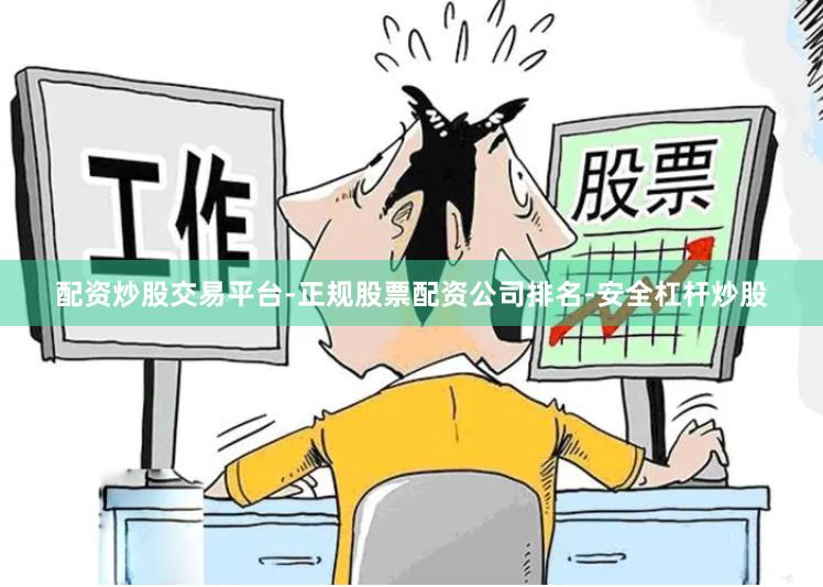 配资炒股交易平台-正规股票配资公司排名-安全杠杆炒股