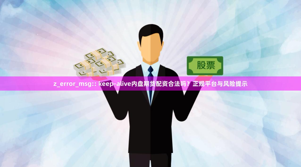 z_error_msg:: keep-alive内盘期货配资合法吗？正规平台与风险提示