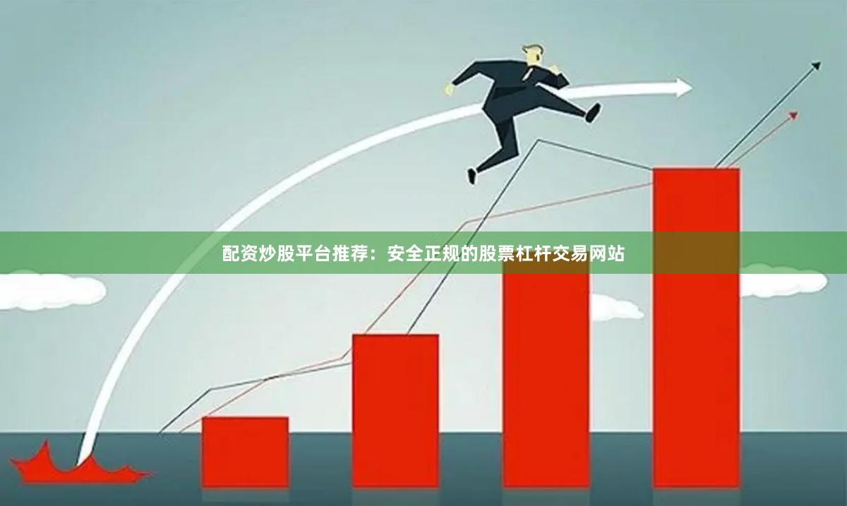 配资炒股平台推荐：安全正规的股票杠杆交易网站