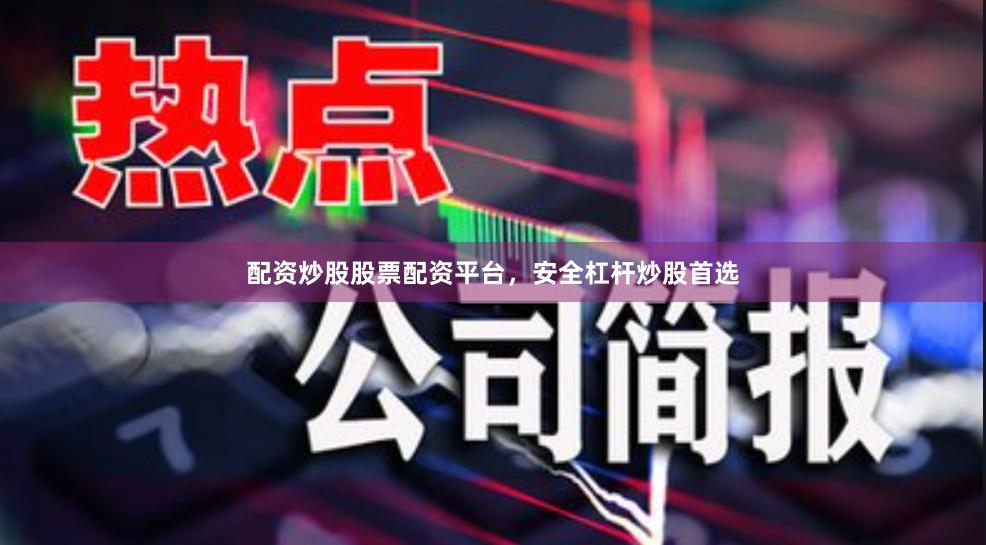 配资炒股股票配资平台,安全杠杆炒股首选