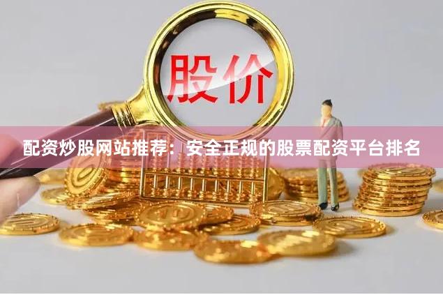 配资炒股网站推荐：安全正规的股票配资平台排名