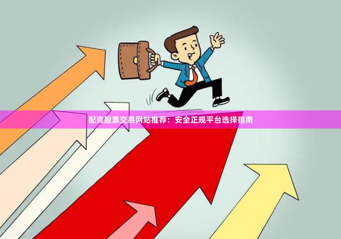 配资股票交易网站推荐:安全正规平台选择指南
