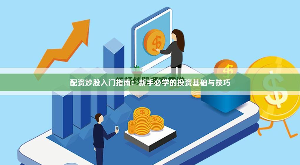 配资炒股入门指南：新手必学的投资基础与技巧