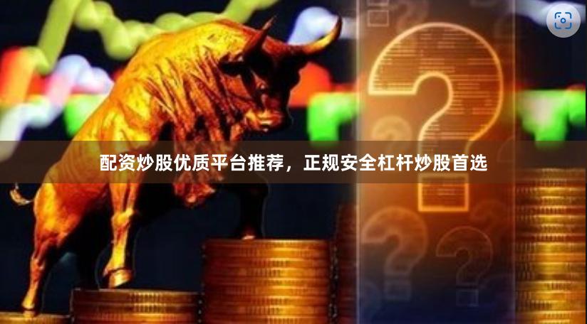 配资炒股优质平台推荐,正规安全杠杆炒股首选