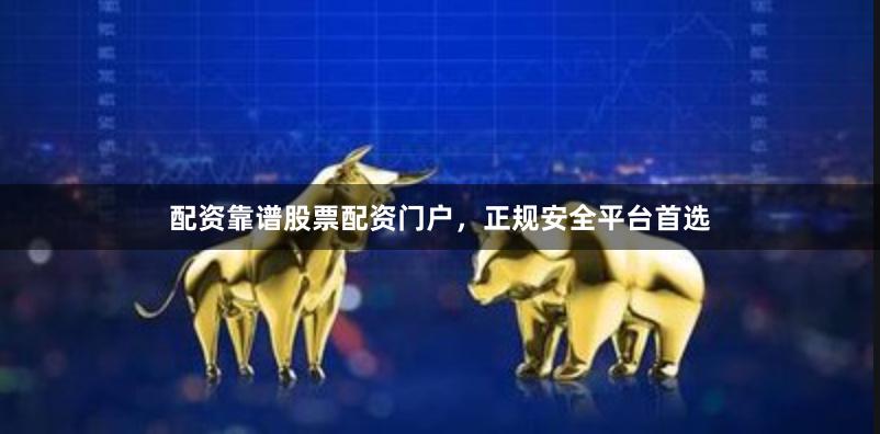 配资靠谱股票配资门户，正规安全平台首选