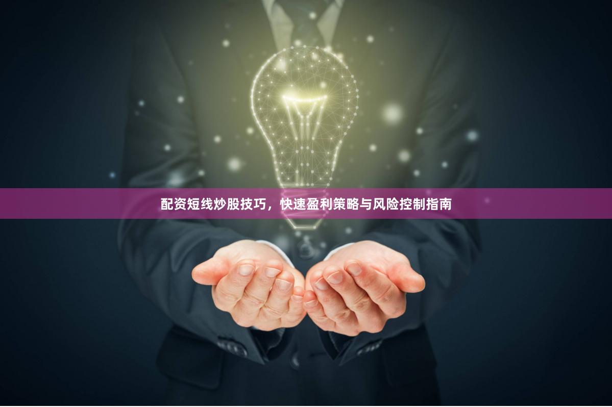 配资短线炒股技巧，快速盈利策略与风险控制指南
