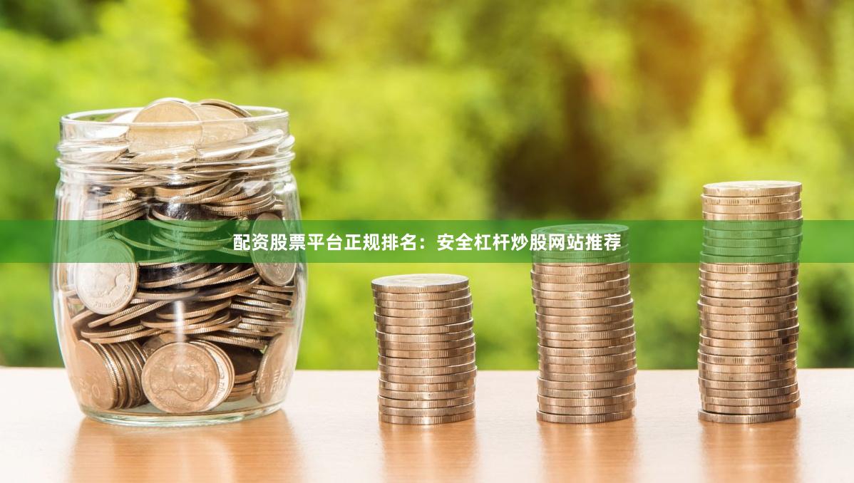 配资股票平台正规排名：安全杠杆炒股网站推荐