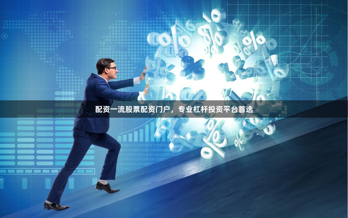 配资一流股票配资门户，专业杠杆投资平台首选