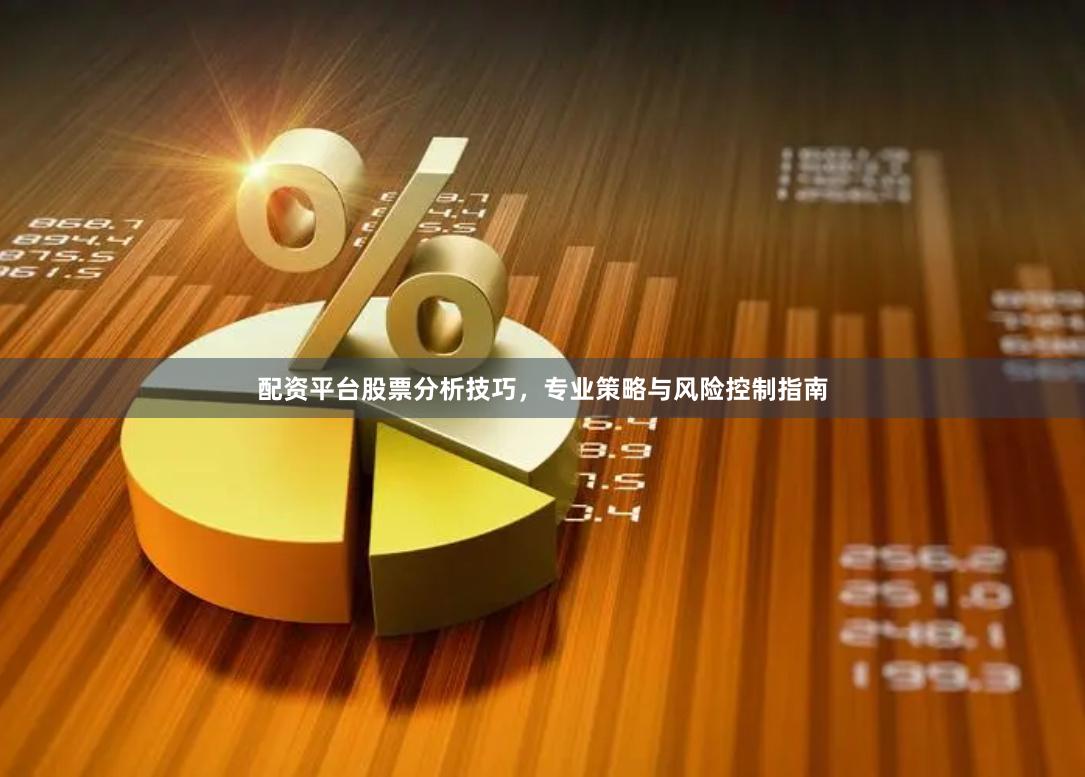 配资平台股票分析技巧，专业策略与风险控制指南