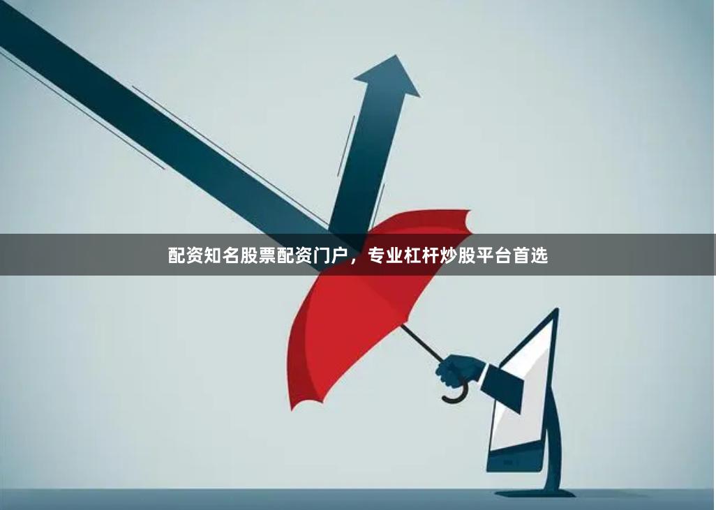 配资知名股票配资门户,专业杠杆炒股平台首选