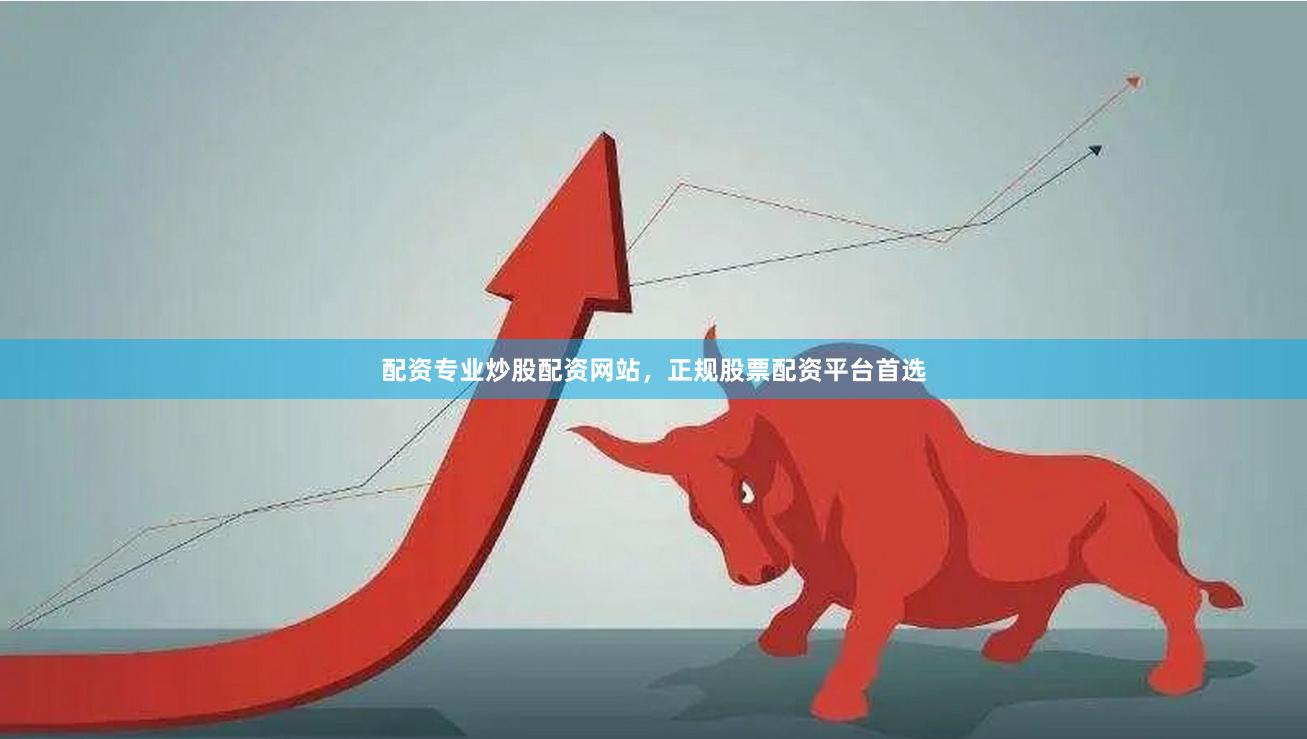 配资专业炒股配资网站,正规股票配资平台首选