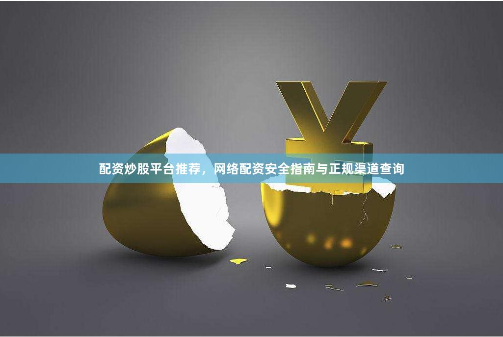 配资炒股平台推荐，网络配资安全指南与正规渠道查询