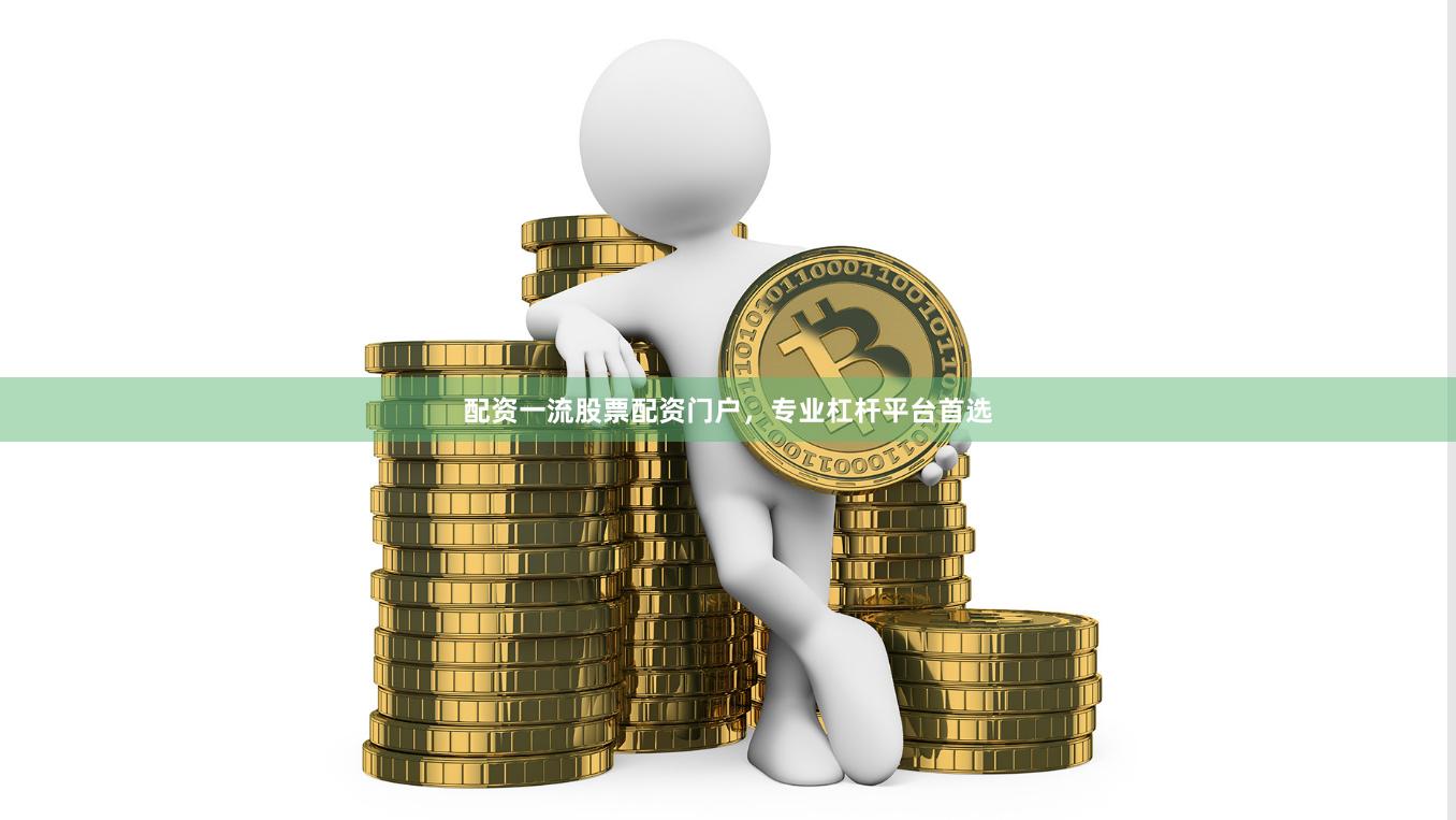 配资一流股票配资门户,专业杠杆平台首选
