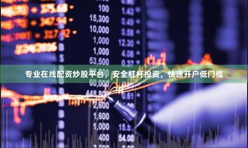 专业在线配资炒股平台，安全杠杆投资，快速开户低门槛