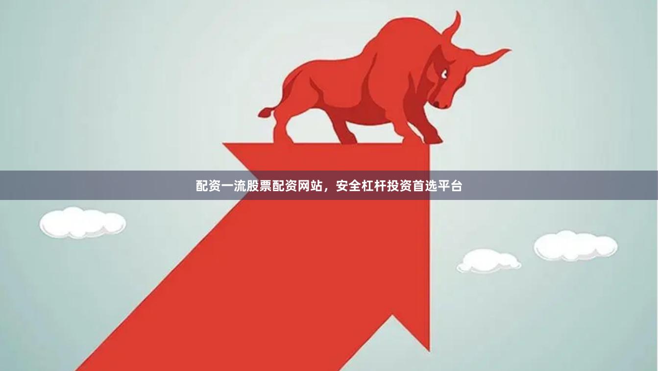 配资一流股票配资网站,安全杠杆投资首选平台