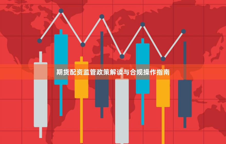 期货配资监管政策解读与合规操作指南