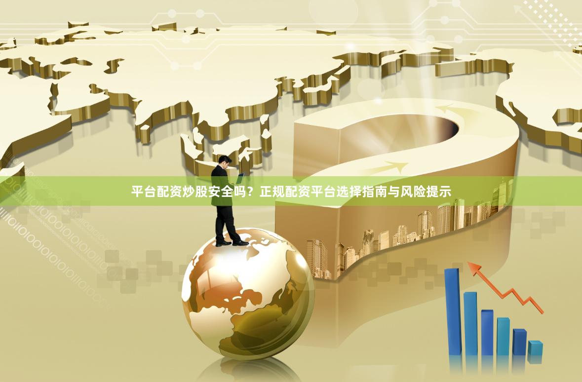 平台配资炒股安全吗?正规配资平台选择指南与风险提示