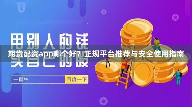 期货配资app哪个好?正规平台推荐与安全使用指南