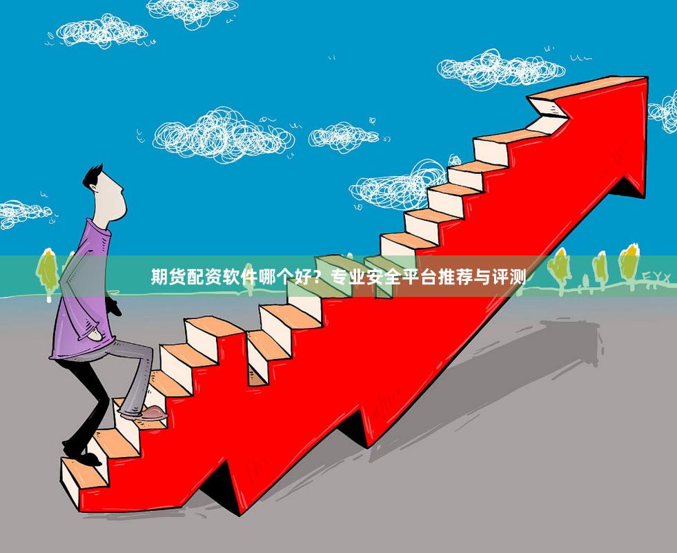 期货配资软件哪个好？专业安全平台推荐与评测