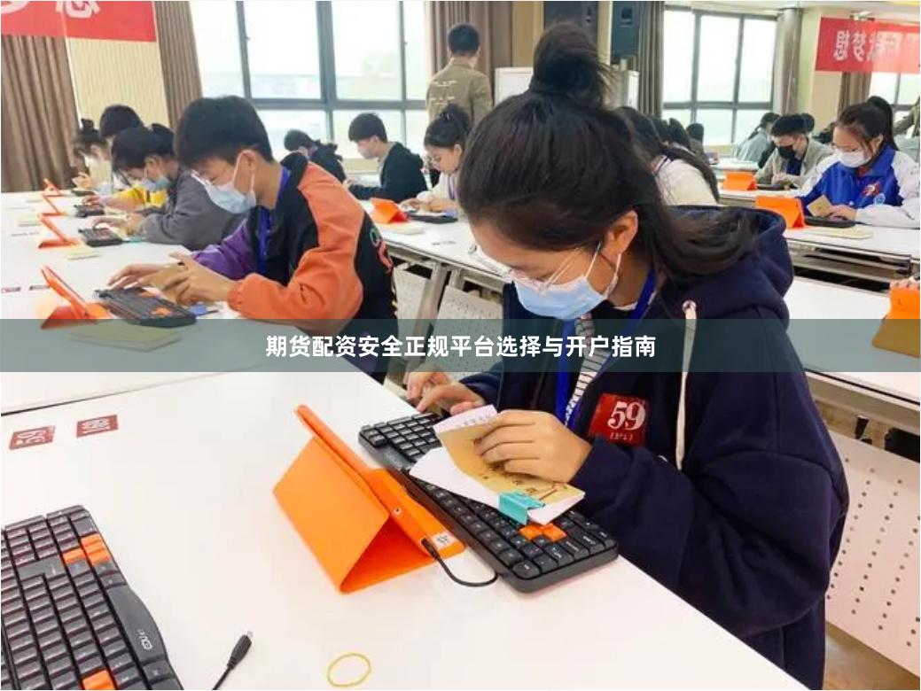 期货配资安全正规平台选择与开户指南