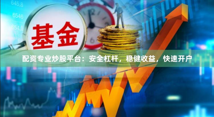 配资专业炒股平台:安全杠杆,稳健收益,快速开户