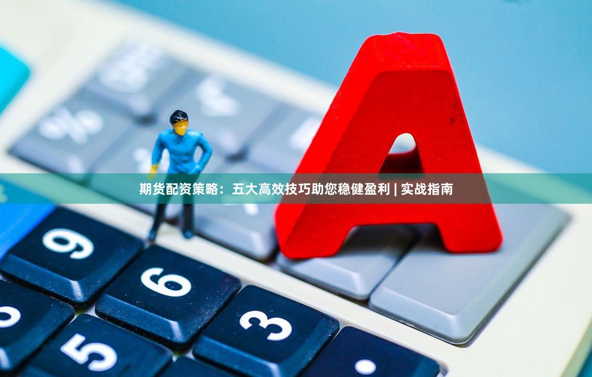 期货配资策略：五大高效技巧助您稳健盈利 | 实战指南