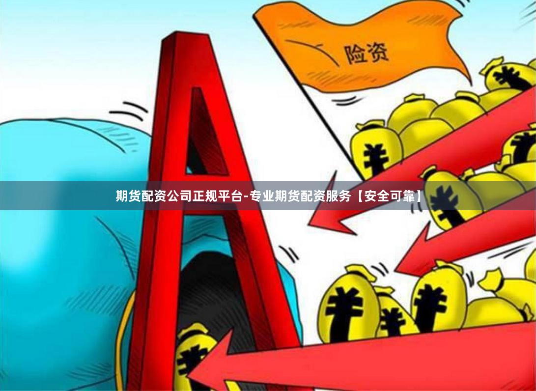 期货配资公司正规平台-专业期货配资服务【安全可靠】