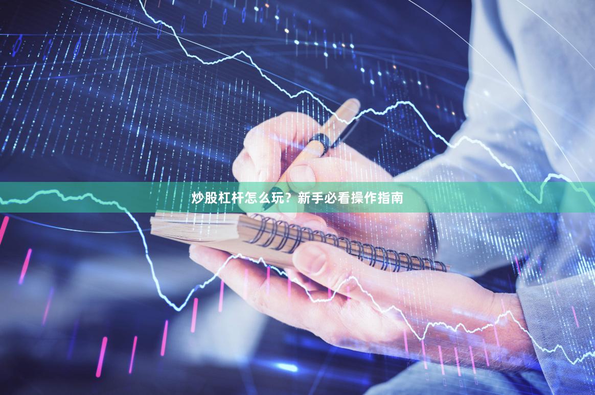 炒股杠杆怎么玩？新手必看操作指南