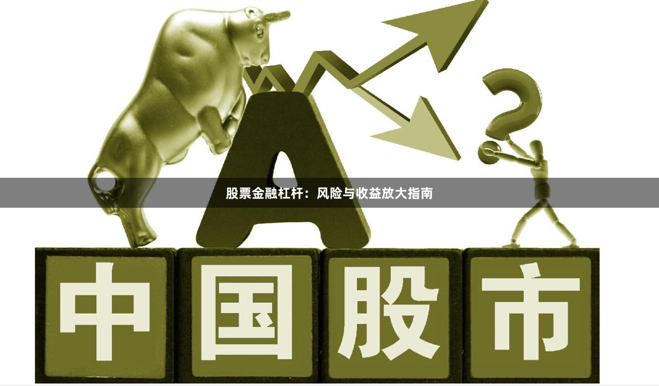 股票金融杠杆：风险与收益放大指南